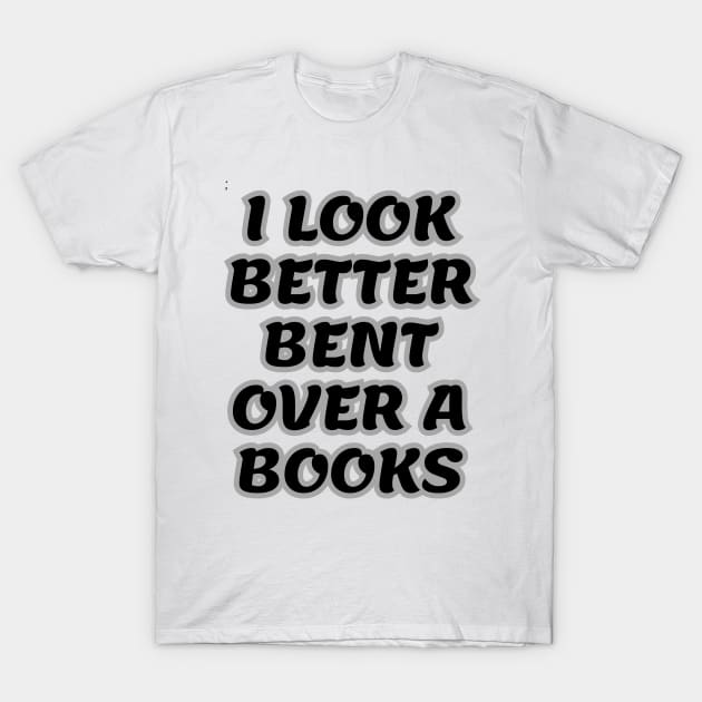 i look better bent over a books T-Shirt by sigma_shop